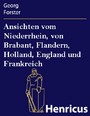 Ansichten vom Niederrhein, von Brabant, Flandern, Holland, England und Frankreich - im April, Mai und Junius 1790